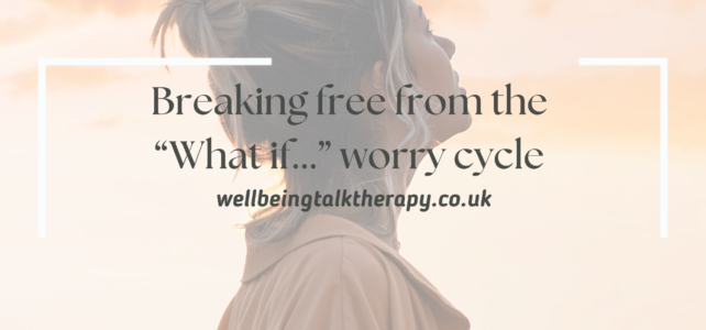 Breaking free from the “What if…? worry cycle