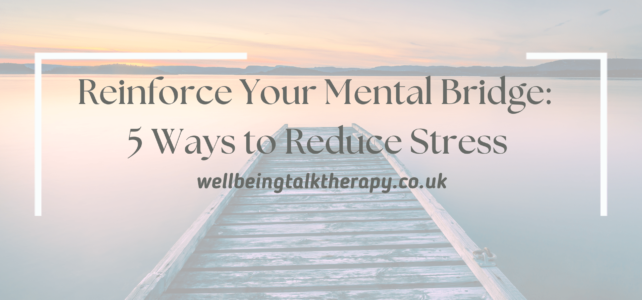 Reinforce Your Mental Bridge – 5 Ways to Reduce Stress