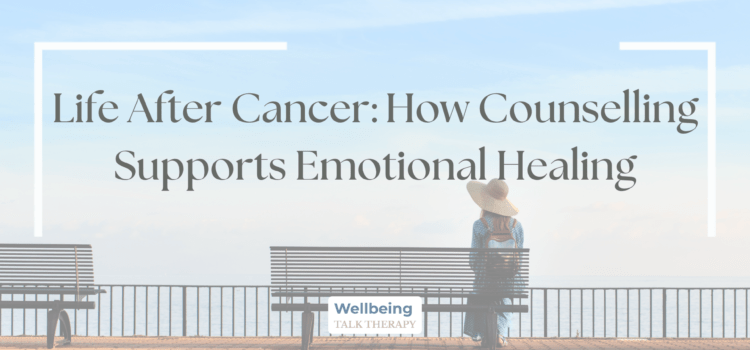 Life After Cancer: How Counselling Supports Emotional Healing