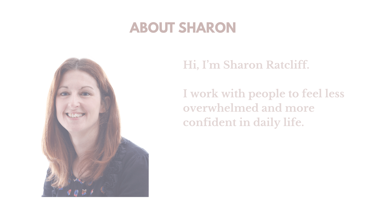 Sharon Ratcliff. Hi, I’m Sharon Ratcliff. Working with people to feel less overwhelmed and more confident in daily life.
