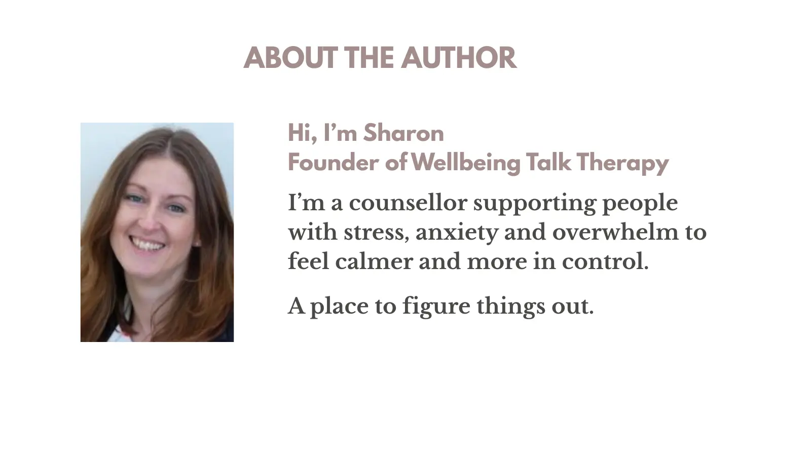 About the Author. Hi, I'm Sharon. Founder of Wellbeing Talk Therapy. I'm a counsellor supporting people with stress, anxiety and overwhelm to feel calmer and more in control. A place to figure things out.